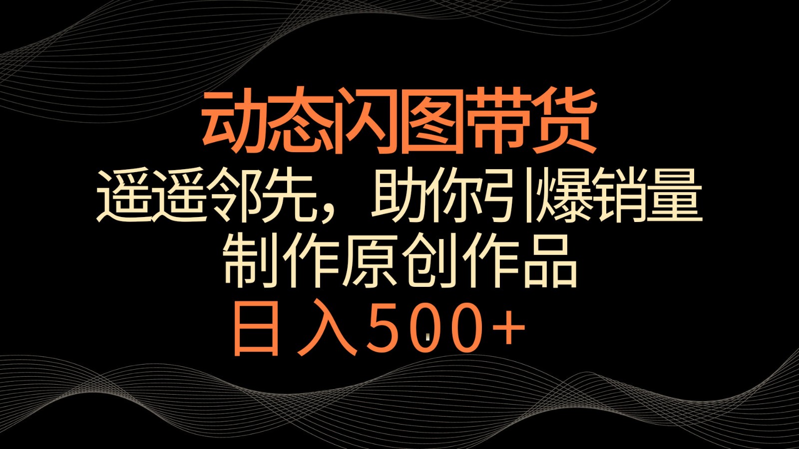 动态闪图带货，遥遥领先，冷门玩法，助你轻松引爆销量！日入500+-主题库网创