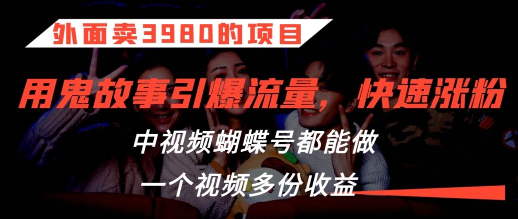 外面卖3980的项目，鬼故事引爆流量打法，中视频、蝴蝶号都能做，一个视频多份收益【揭秘】-主题库网创