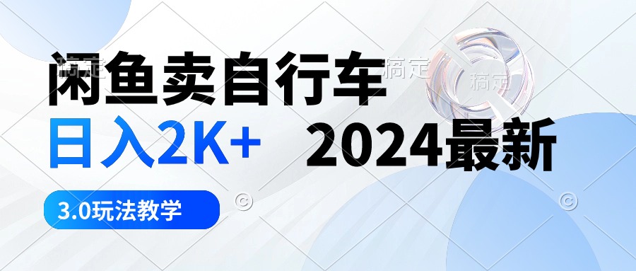 （10296期）闲鱼卖自行车 日入2K+ 2024最新 3.0玩法教学-主题库网创