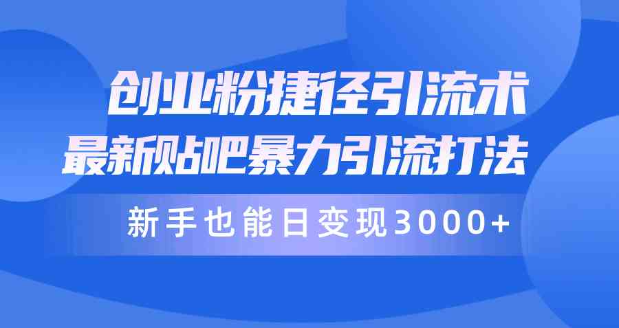 （10070期）创业粉捷径引流术，最新贴吧暴力引流打法，新手也能日变现3000+附赠全…-主题库网创