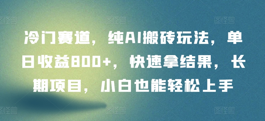 冷门赛道，纯AI搬砖玩法，单日收益800+，快速拿结果，长期项目，小白也能轻松上手-主题库网创