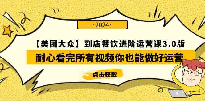 （9723期）【美团-大众】到店餐饮 进阶运营课3.0版，耐心看完所有视频你也能做好运营-主题库网创