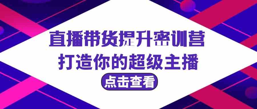 直播带货提升特训营，打造你的超级主播（3节直播课+配套资料）-主题库网创