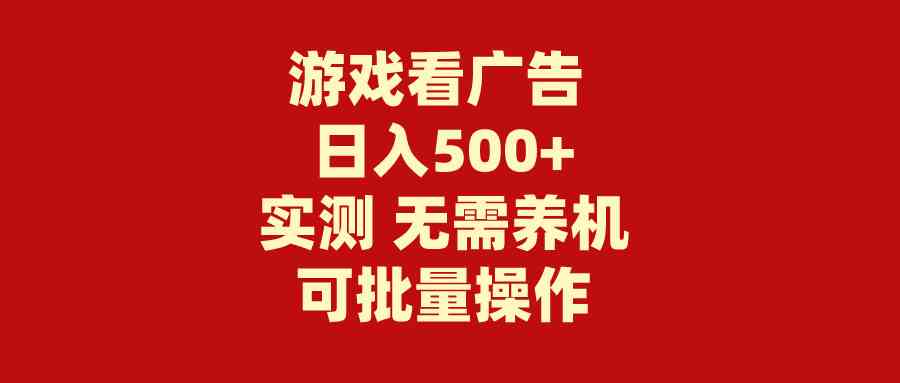 （9904期）游戏看广告 无需养机 操作简单 没有成本 日入500+-主题库网创