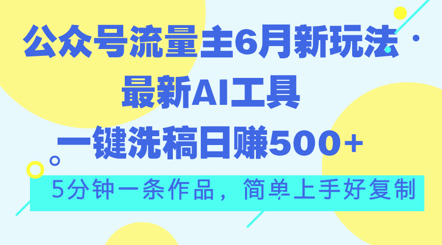 公众号流量主6月新玩法，最新AI工具一键洗稿单号日赚500+，5分钟一条作…-主题库网创