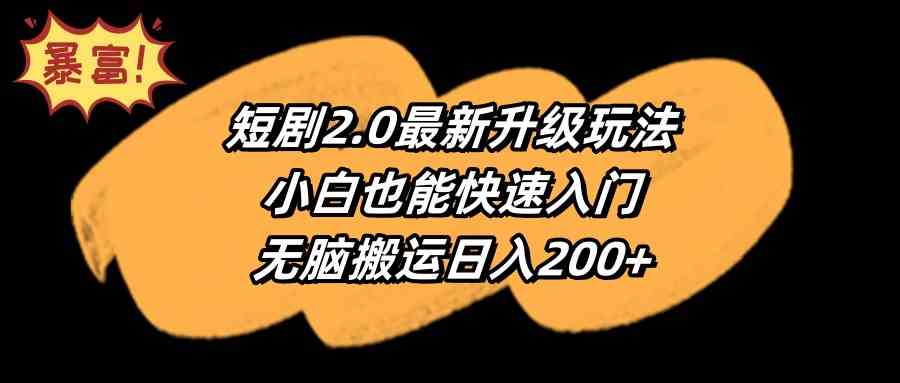 （9375期）短剧2.0最新升级玩法，小白也能快速入门，无脑搬运日入200+-主题库网创