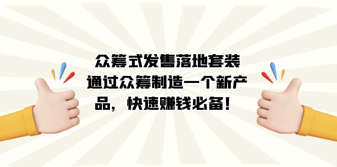 众筹式·发售落地套装：通过众筹制造一个新产品，快速赚钱必备！-主题库网创