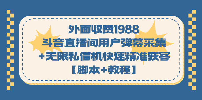 外面收费1988斗音直播间用户弹幕采集+无限私信机快速精准获客【脚本+教程】-主题库网创