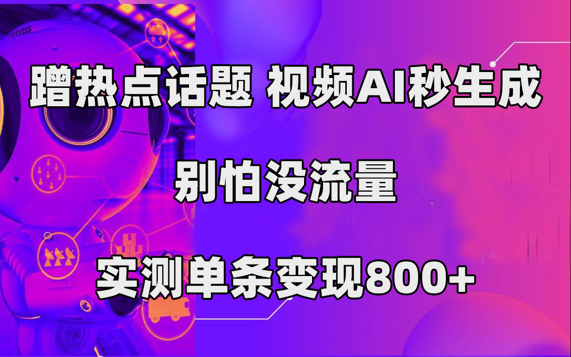 蹭热点话题，视频AI秒生成，别怕没流量，实测单条变现800+-主题库网创