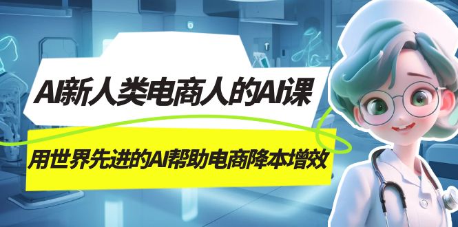 AI-新人类电商人的AI课，用世界先进的AI帮助电商降本增效-主题库网创