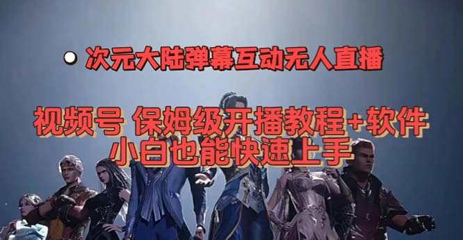 视频号次元大陆弹幕互动无人直播，视频号保姆级开播教程+软件，小白也能-主题库网创