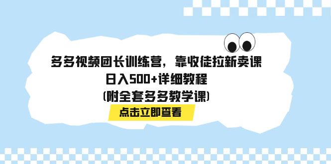 多多视频团长训练营，靠收徒拉新卖课，日入500+详细教程(附全套多多教学课)-主题库网创