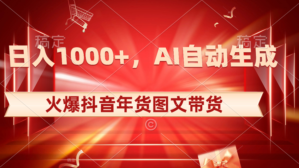 日入1000+火爆抖音年货图文带货，AI自动生成自己的年货原创图文-主题库网创