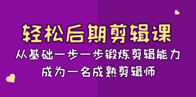 轻松后期-剪辑课：从基础一步一步锻炼剪辑能力，成为一名成熟剪辑师-15节课-主题库网创