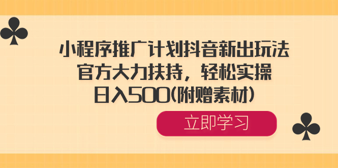 小程序推广计划抖音新出玩法，官方大力扶持，轻松实操，日入500(附赠素材) -主题库网创