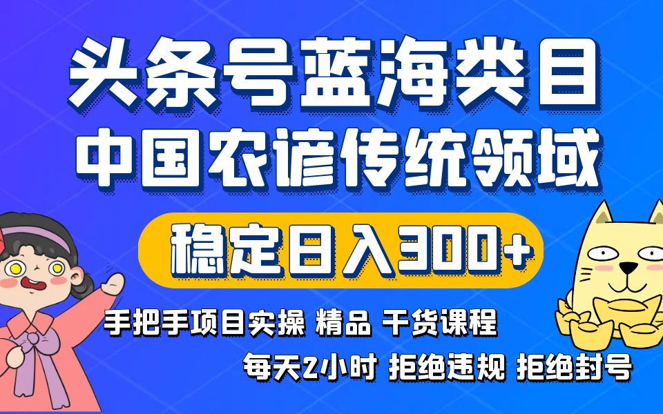 头条号蓝海类目传统和农谚领域实操精品课程拒绝违规封号稳定日入300+-主题库网创