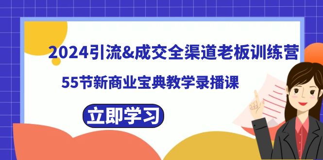 2024引流&成交全渠道老板训练营，55节新商业宝典教学录播课-主题库网创