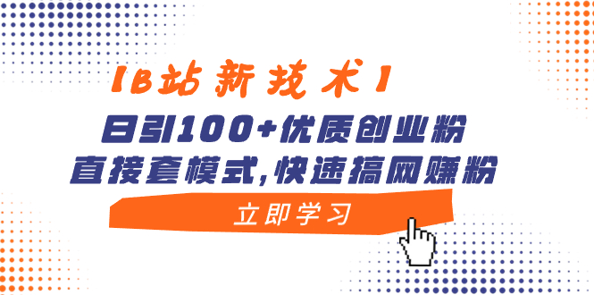 【B站新技术】日引100+优质创业粉，直接套模式，快速搞网赚粉-主题库网创