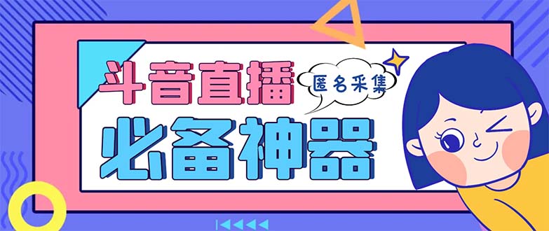 最新斗音直播间采集，支持采集连麦匿名直播间，精准获客神器【采集脚本+…-主题库网创