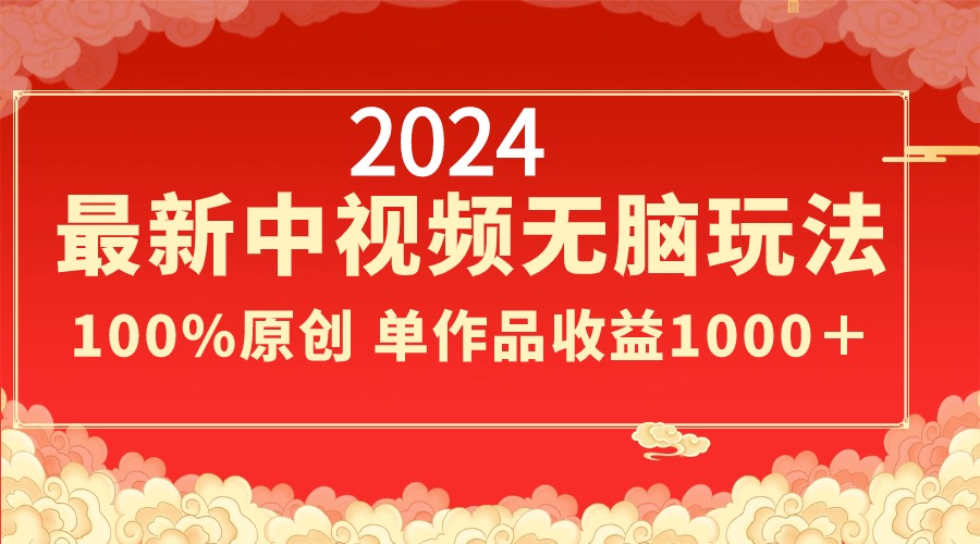 2024最新中视频无脑玩法，作品制作简单，100%原创，单作品收益1000＋-主题库网创