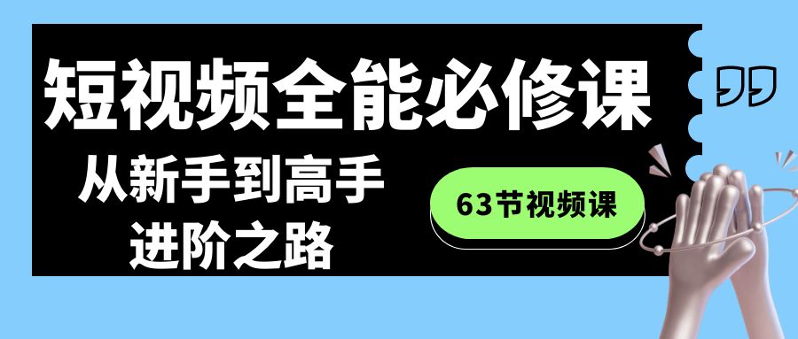 短视频-全能必修课程：从新手到高手进阶之路（63节视频课）-主题库网创