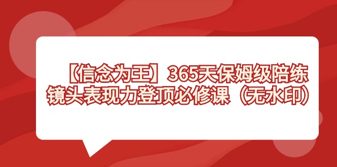 【信念 为王】365天-保姆级陪练，镜头表现力登顶必修课（无水印）-主题库网创