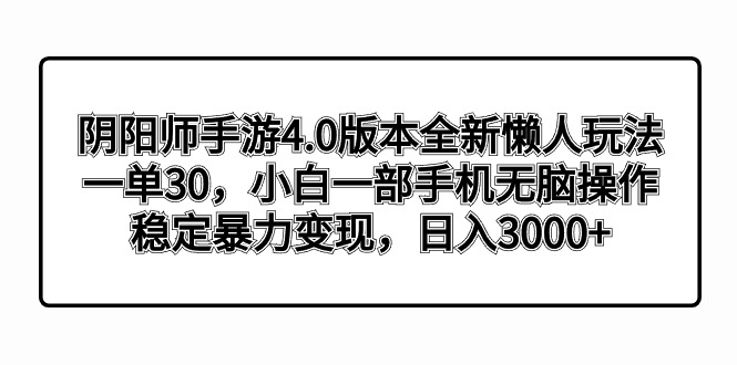 阴阳师手游4.0版本全新懒人玩法，一单30，小白一部手机无脑操作，稳定暴…-主题库网创