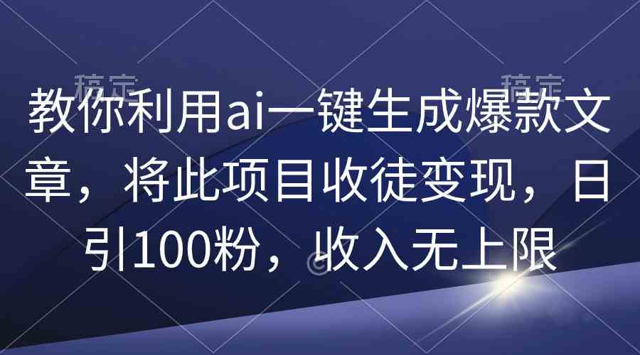 （9495期）教你利用ai一键生成爆款文章，将此项目收徒变现，日引100粉，收入无上限-主题库网创