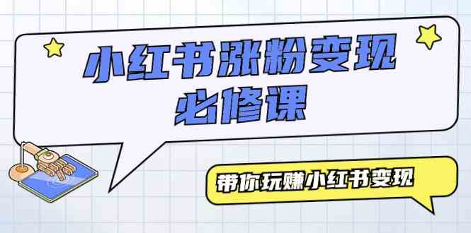 （9413期）小红书涨粉变现必修课，带你玩赚小红书变现（9节课）-主题库网创