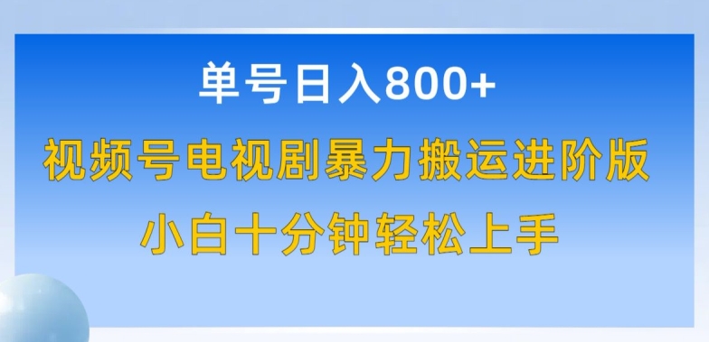 单号日赚800+，视频号电视剧暴力搬运进阶版，100%过原创，小白十分钟也能轻松入手-主题库网创