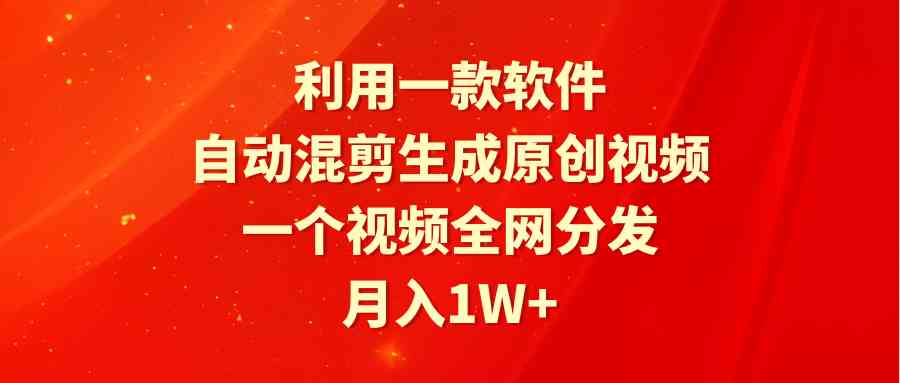 （9472期）利用一款软件，自动混剪生成原创视频，一个视频全网分发，月入1W+附软件-主题库网创