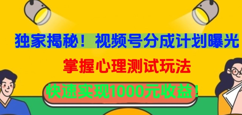 独家揭秘！视频号分成计划曝光，掌握心理测试玩法，快速实现1000元收益-主题库网创