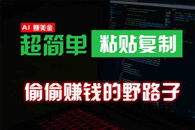 （10044期）偷偷赚钱野路子，0成本海外淘金，无脑粘贴复制 稳定且超简单 适合副业兼职-主题库网创