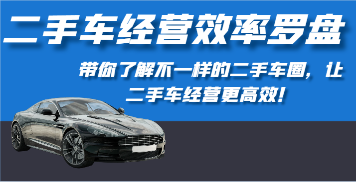 二手车经营效率罗盘-带你了解不一样的二手车圈，让二手车经营更高效！-主题库网创