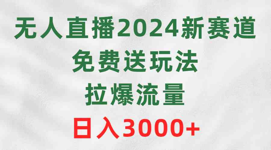 （9496期）无人直播2024新赛道，免费送玩法，拉爆流量，日入3000+-主题库网创