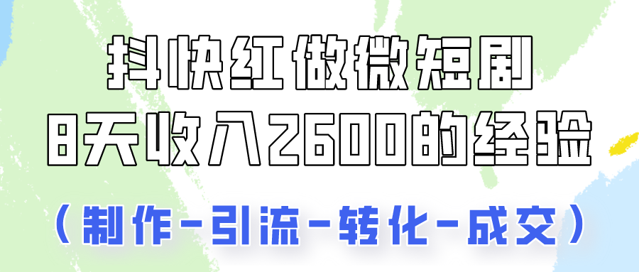 抖快做微短剧，8天收入2600+的实操经验，从前端设置到后期转化手把手教！-主题库网创