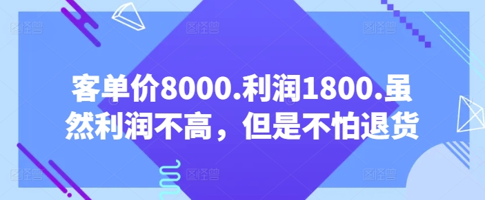 客单价8000.利润1800.虽然利润不高，但是不怕退货【付费文章】-主题库网创