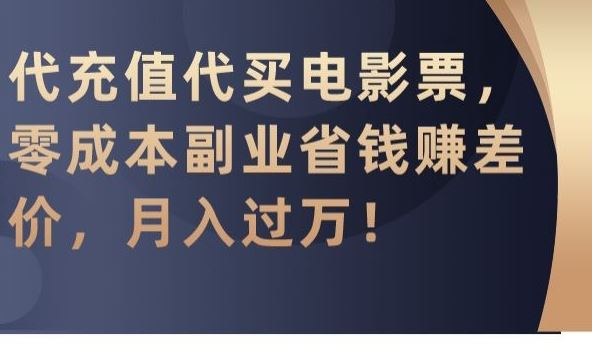 代充值代买电影票，零成本副业省钱赚差价，月入过万【揭秘】-主题库网创