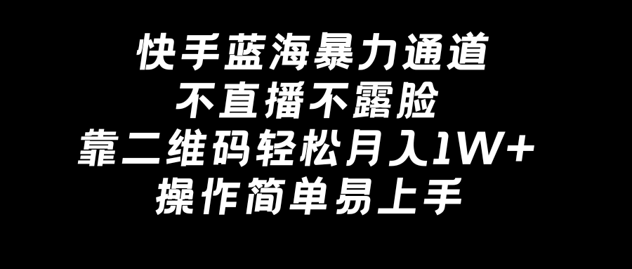 快手蓝海暴力通道，不直播不露脸，靠二维码轻松月入1W+，操作简单易上手-主题库网创