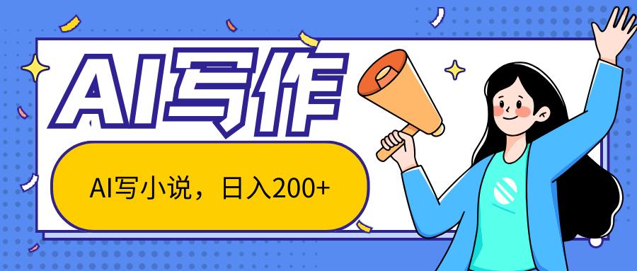 AI智能一键写小说，日入200+，不限制人群新手小白均可操作-主题库网创