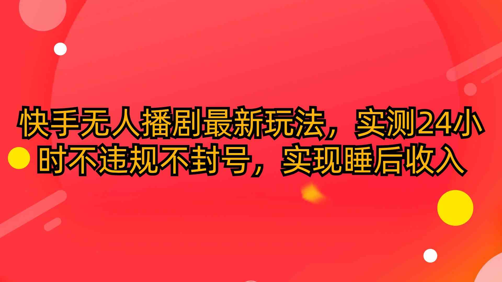 （10068期）快手无人播剧最新玩法，实测24小时不违规不封号，实现睡后收入-主题库网创