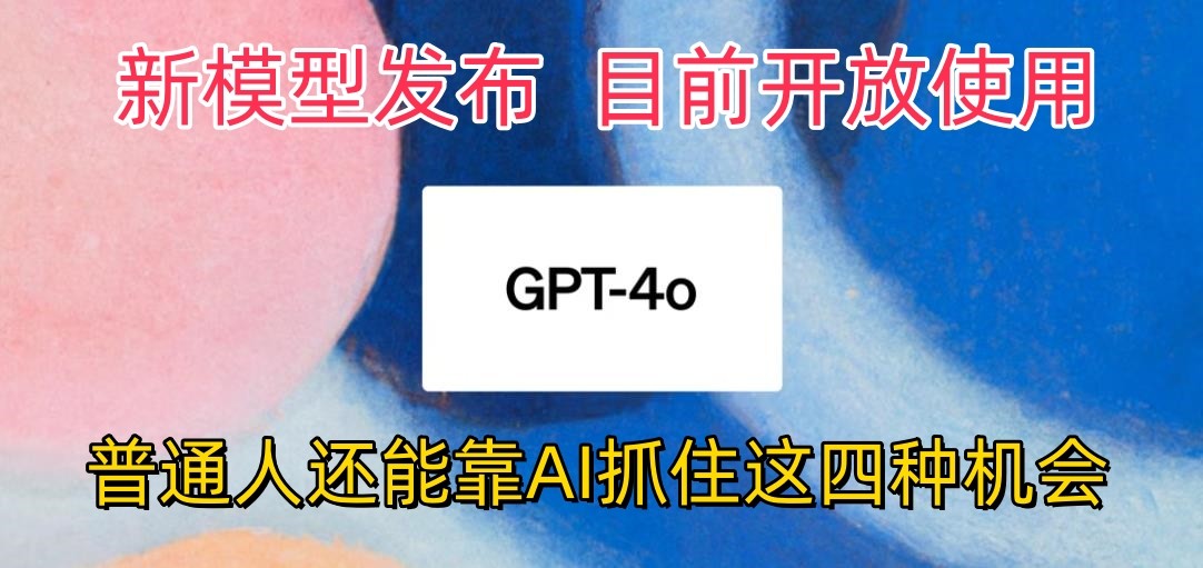 最强模型ChatGPT-4omni震撼发布，目前开放使用，普通人可以利用AI抓住的四…-主题库网创