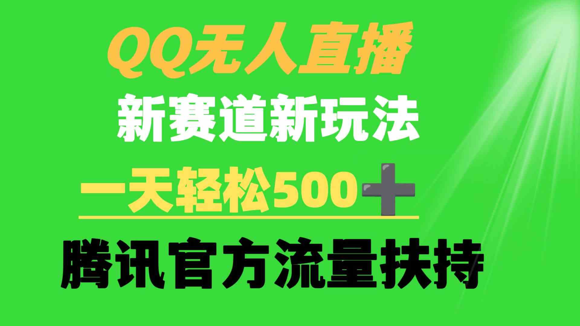 （9261期）QQ无人直播 新赛道新玩法 一天轻松500+ 腾讯官方流量扶持-主题库网创