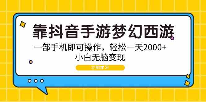 （9452期）靠抖音手游梦幻西游，一部手机即可操作，轻松一天2000+，小白无脑变现-主题库网创