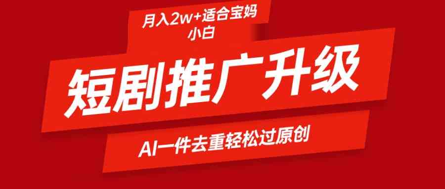 （9652期）短剧推广升级新玩法，AI一键二创去重，轻松月入2w+-主题库网创