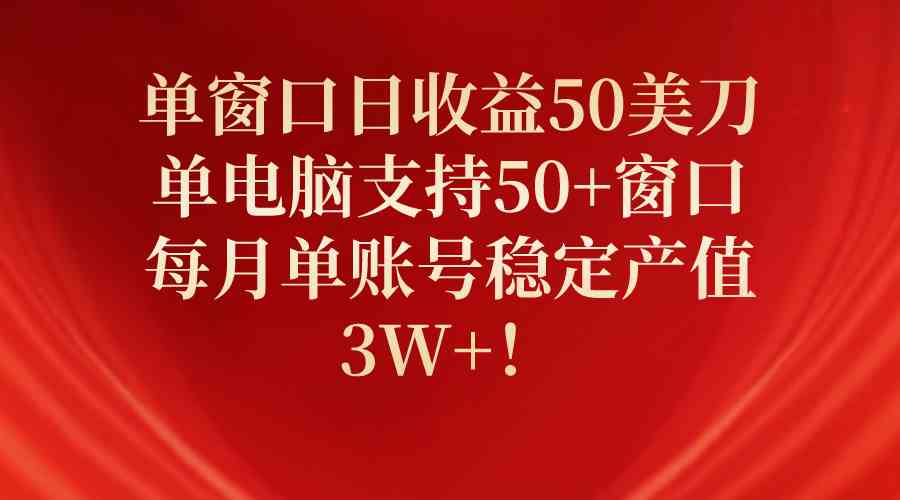 （10144期）单窗口日收益50美刀，单电脑支持50+窗口，每月单账号稳定产值3W+！-主题库网创