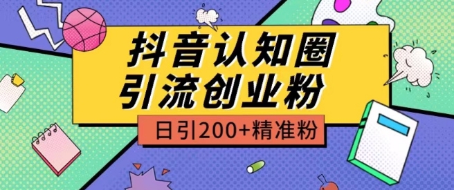 外面收费3980抖音认知圈引流创业粉玩法日引200+精准粉-主题库网创