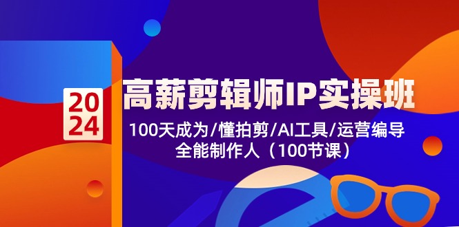 高薪剪辑师IP实操班【第2期】100天成为懂拍剪/AI工具/运营编导/全能制作人-主题库网创