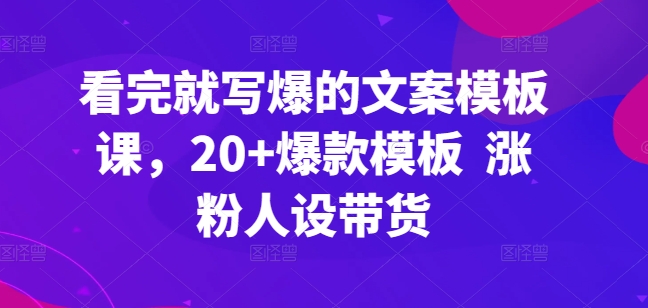 看完就写爆的文案模板课，20+爆款模板  涨粉人设带货-主题库网创