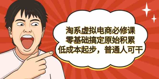 （9154期）淘系虚拟电商必修课，零基础搞定原始积累，低成本起步，普通人可干-主题库网创